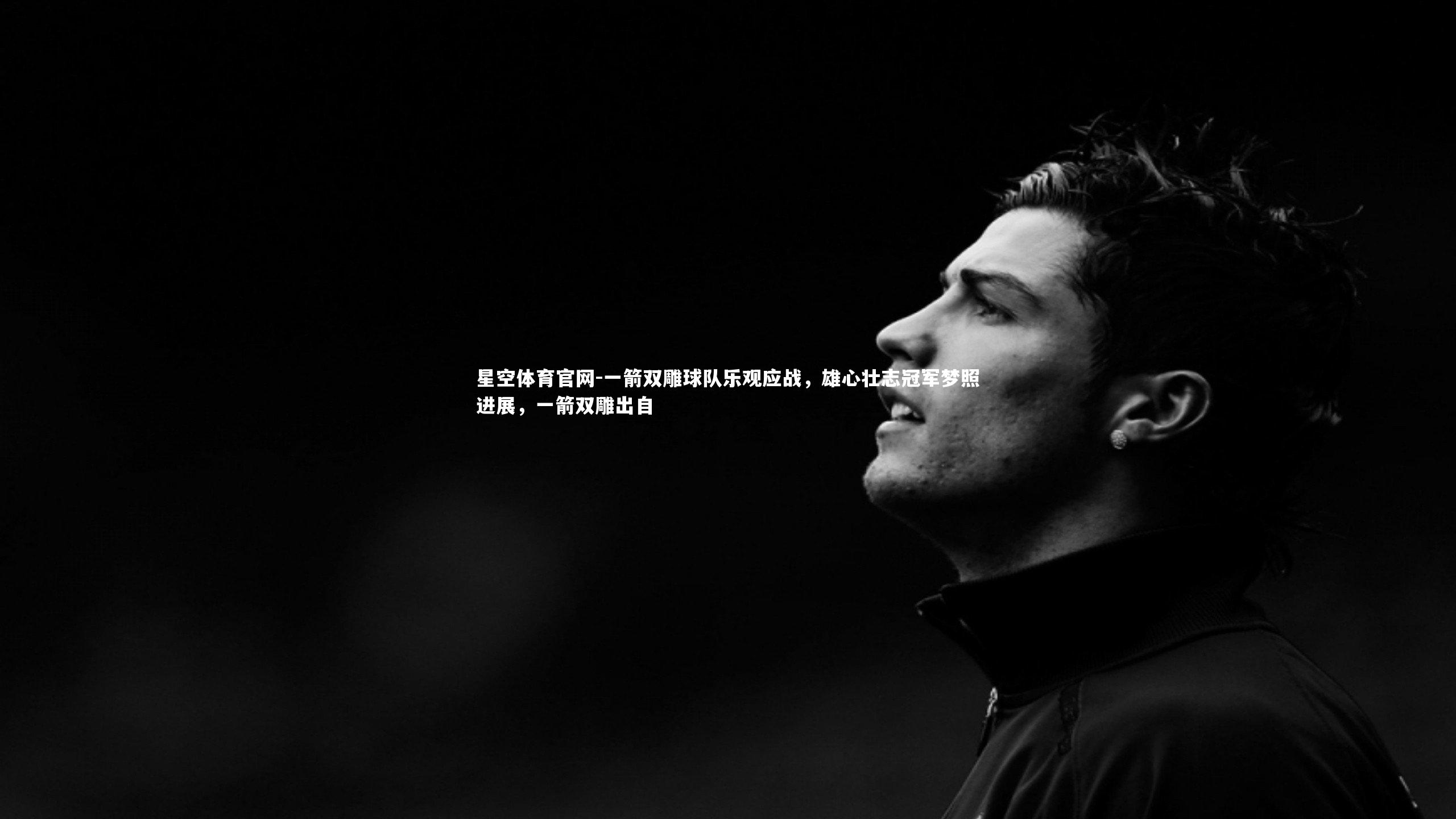一箭双雕球队乐观应战,雄心壮志冠军梦照进展,一箭双雕出自