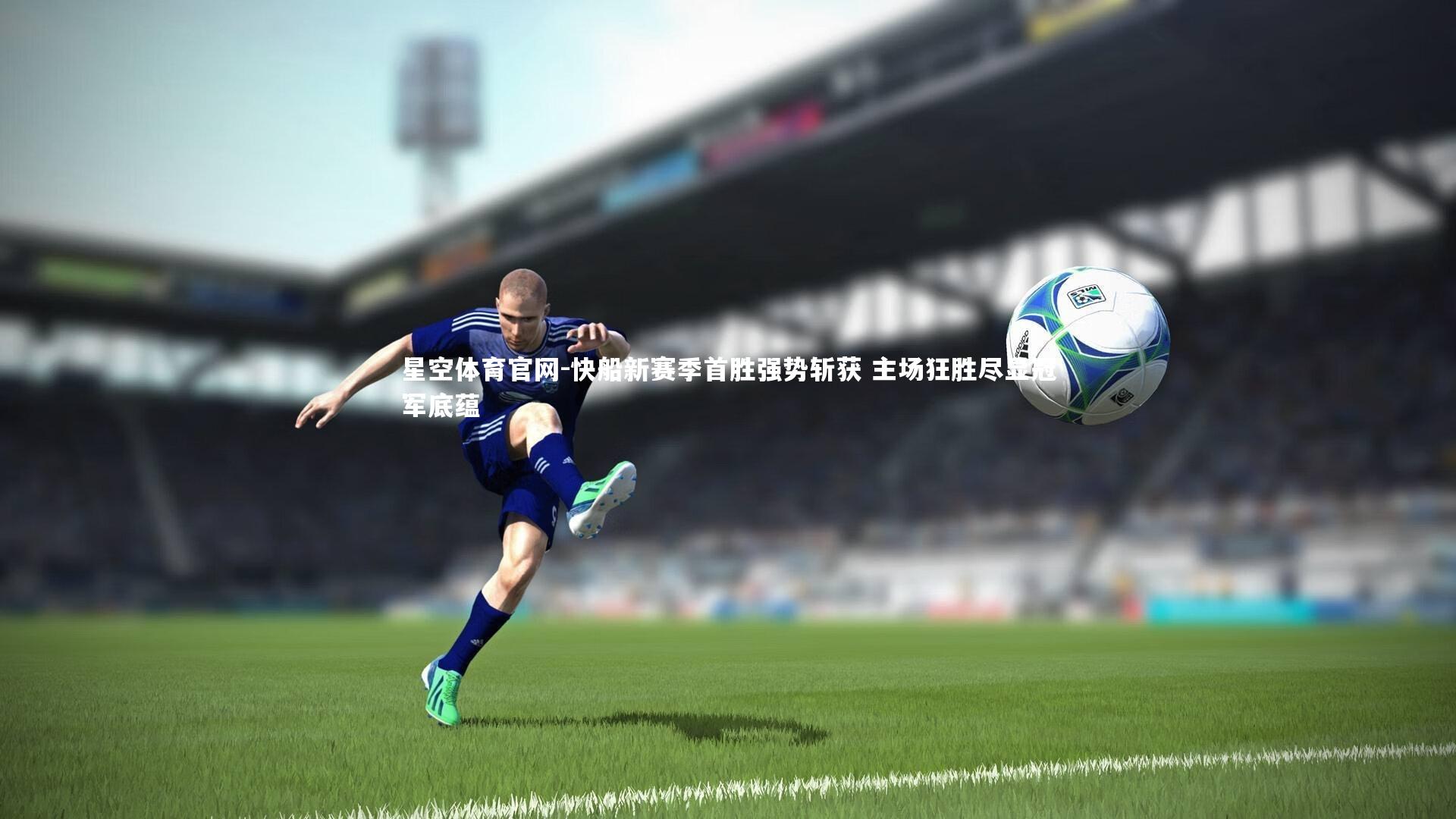 星空体育官网-快船新赛季首胜强势斩获 主场狂胜尽显冠军底蕴